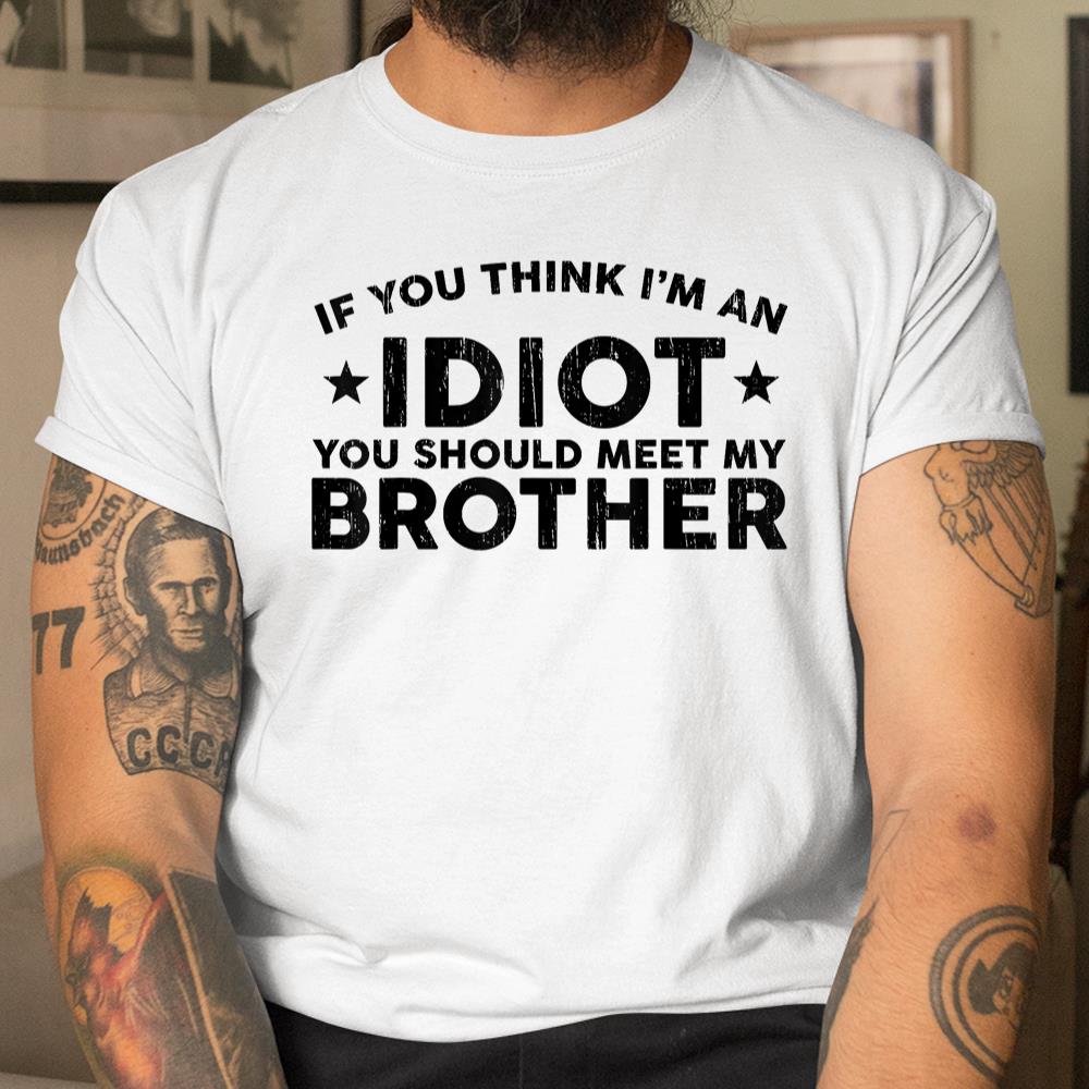 If You Think Im An Idiot You Should Meet My Brother Funny Shirt