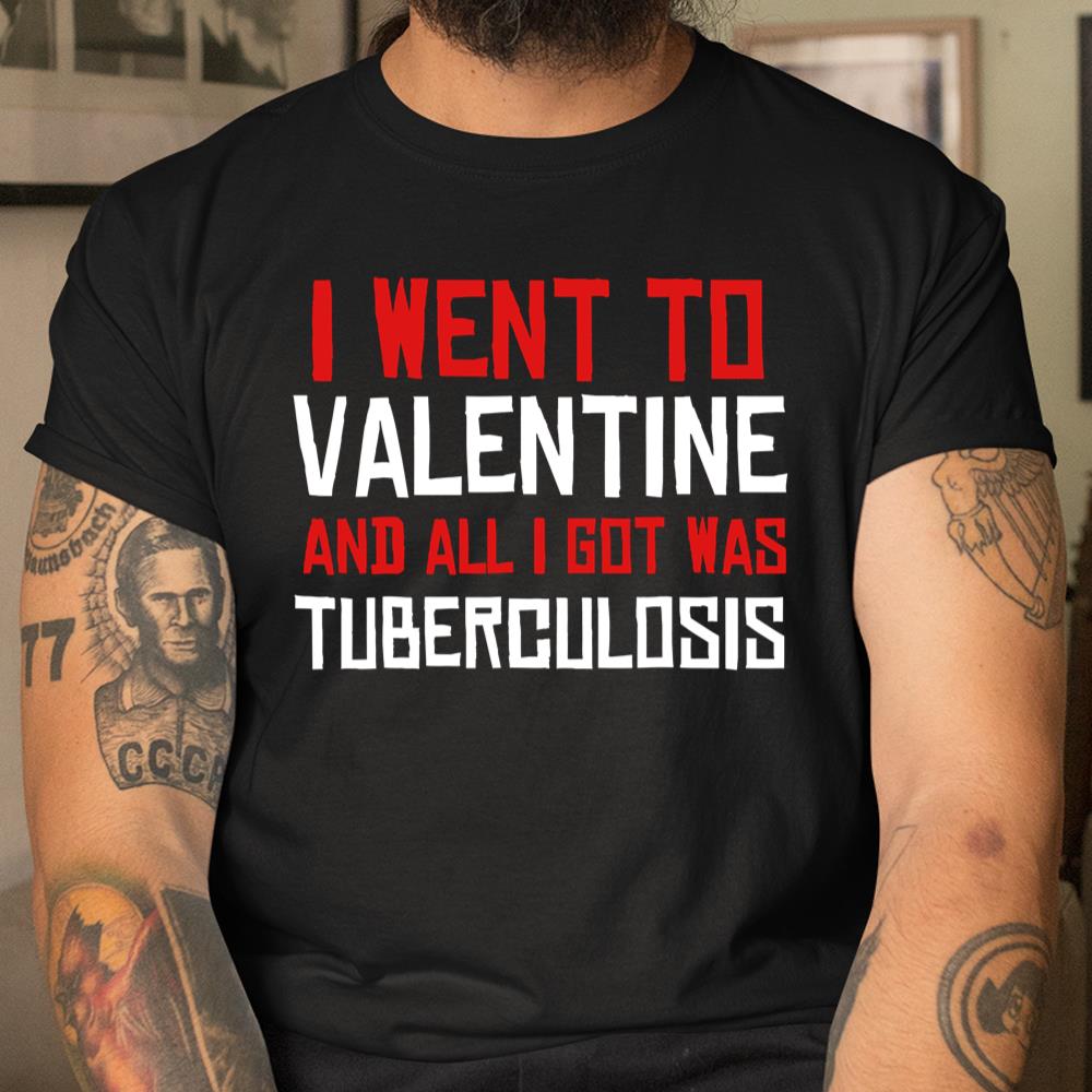 I Went To Valentine And All I Got Was Tuberculosis Good Shirt