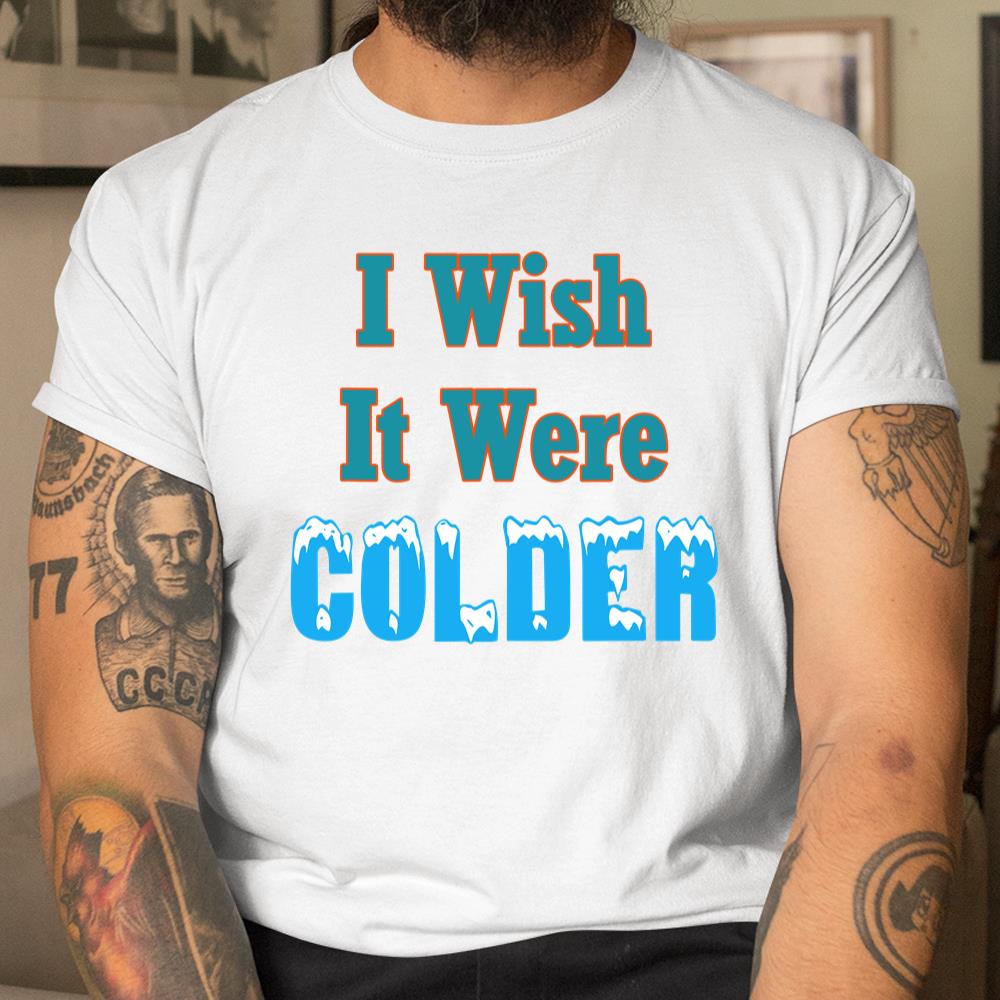 I Wish It Were Colder Funny Shirt