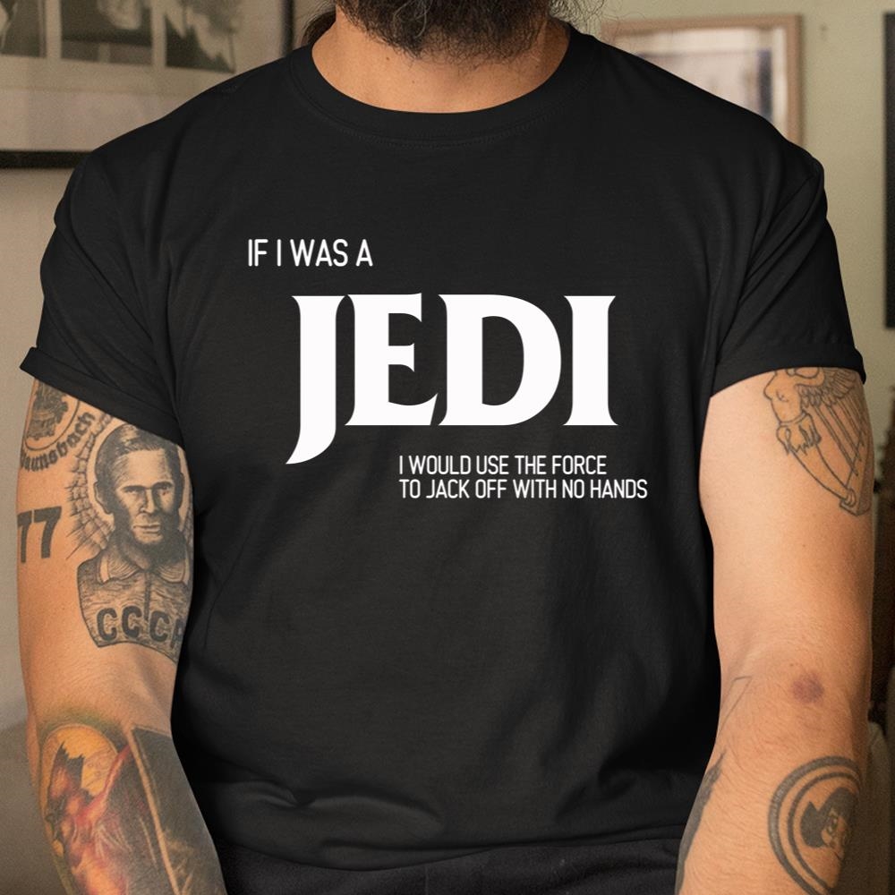 If I Was A Jedi Shirt I Would Use The Force To Jack Off With No Hands Shirt
