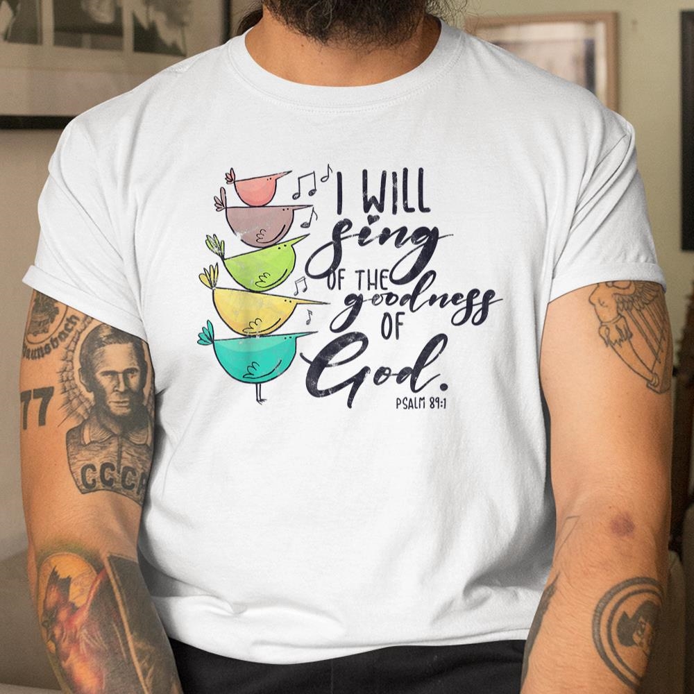 I Will Sing Of The Goodness Of God Christian Shirt