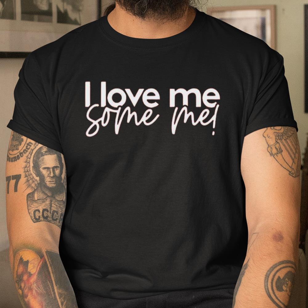 I Love Me Some Me Shirt