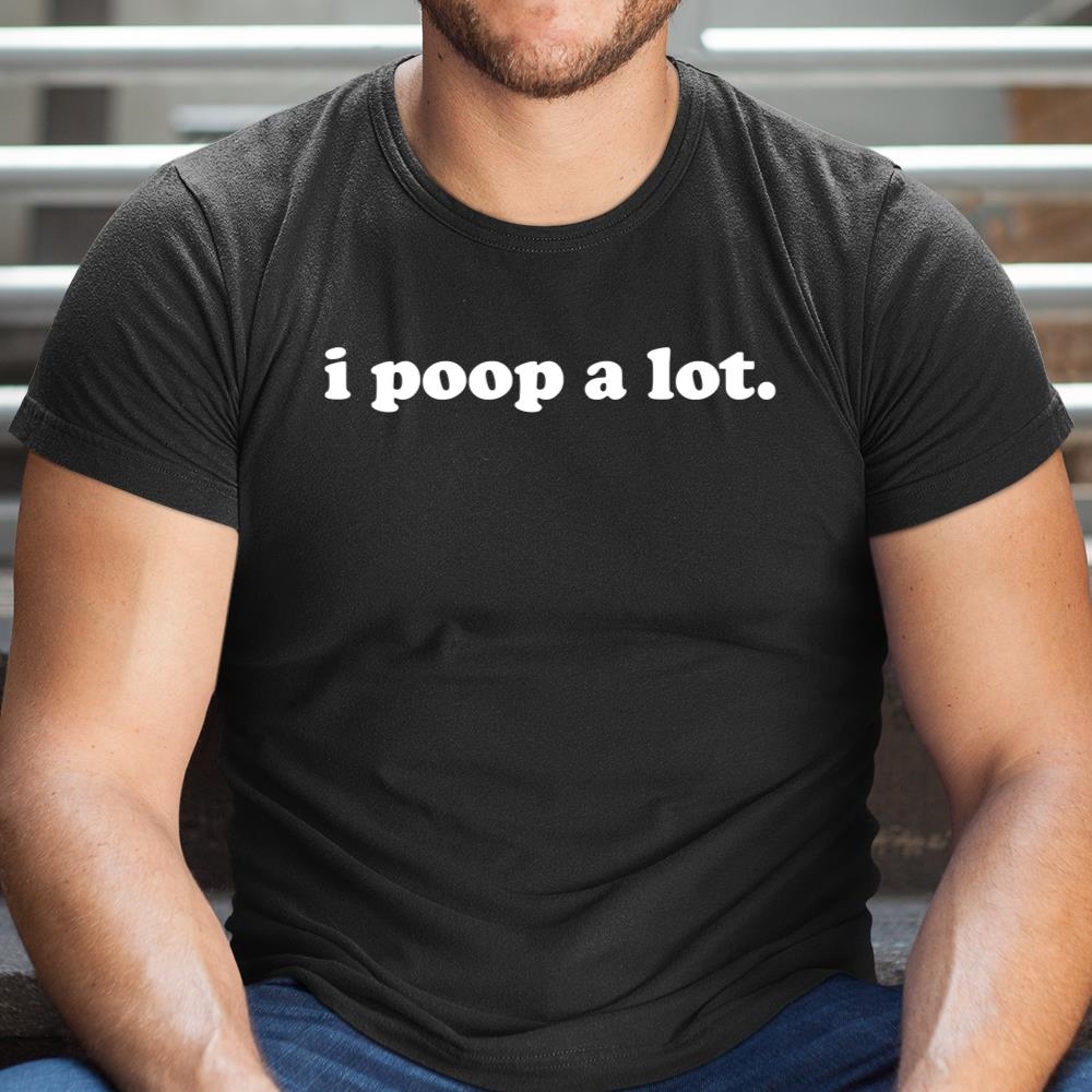 I Poop A Lot Funny Poop Gag Shirt