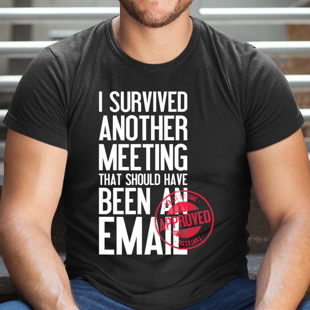 I Survived Another Meeting That Should Have Been An Email Shirt