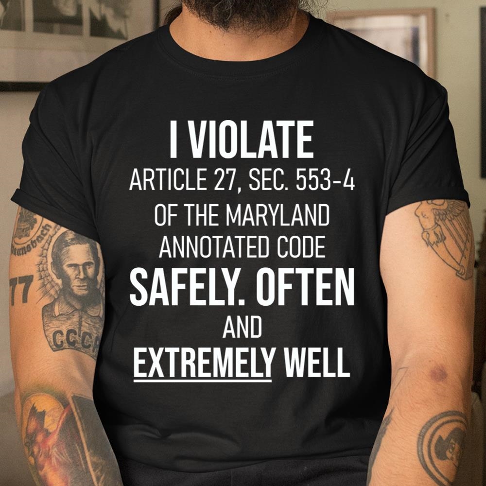 I Violate Article 27 Sec 5534 Maryland Shirt