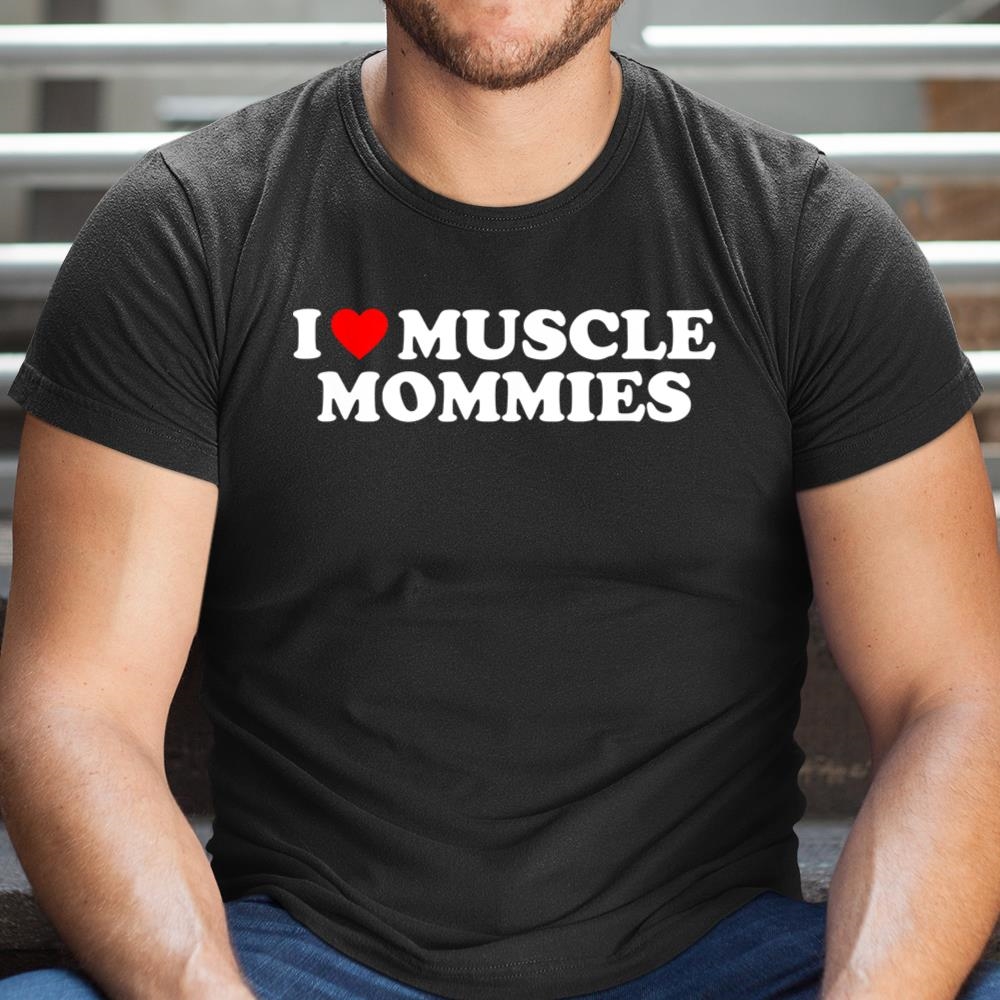 I Love Muscle Mommies I Heart Muscle Mommies Muscle Mommy Shirt