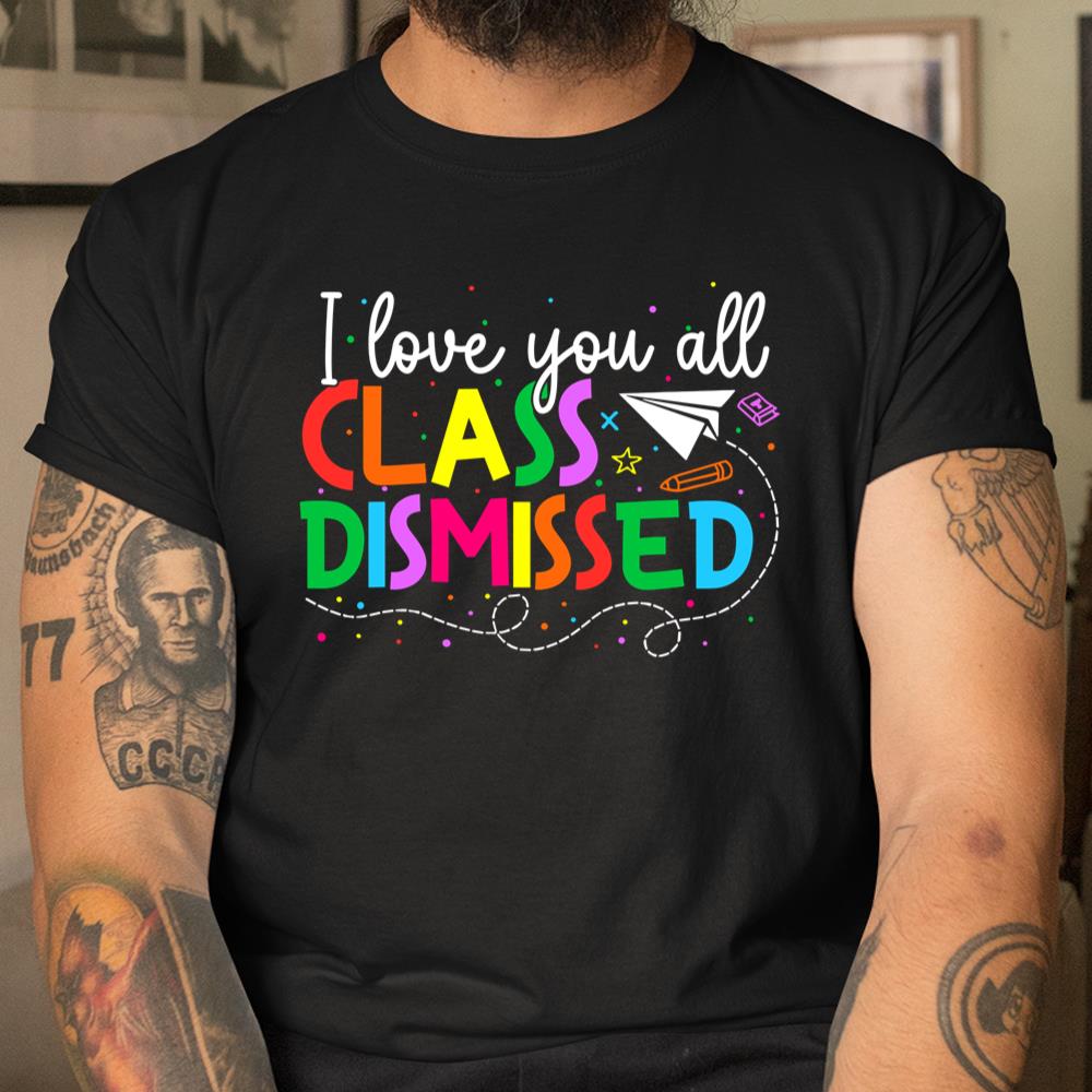 I Love You All Class Dismissed Teacher Last Day Of School Shirt