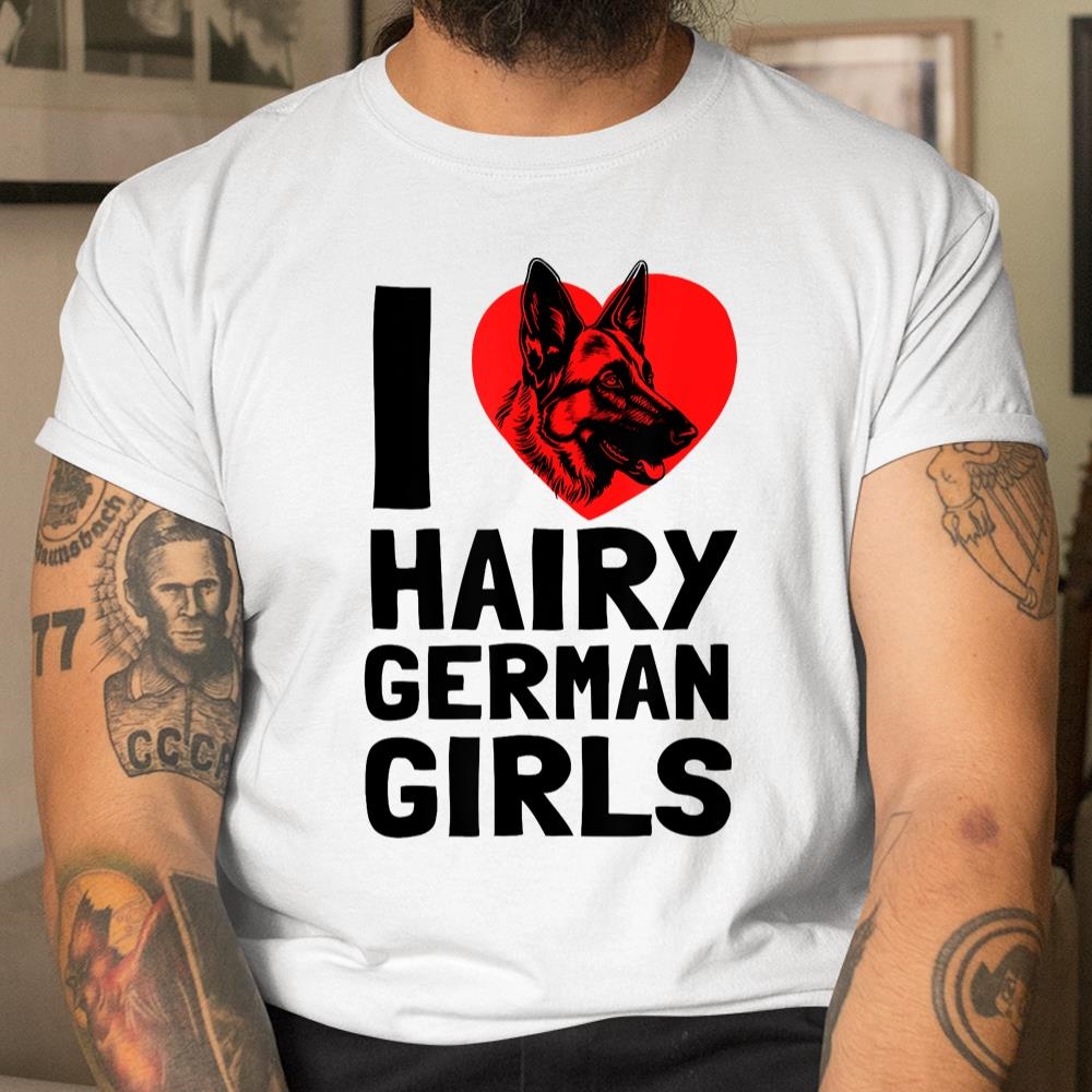 I Love Hairy German Girls German Shepherd Edition Shirt