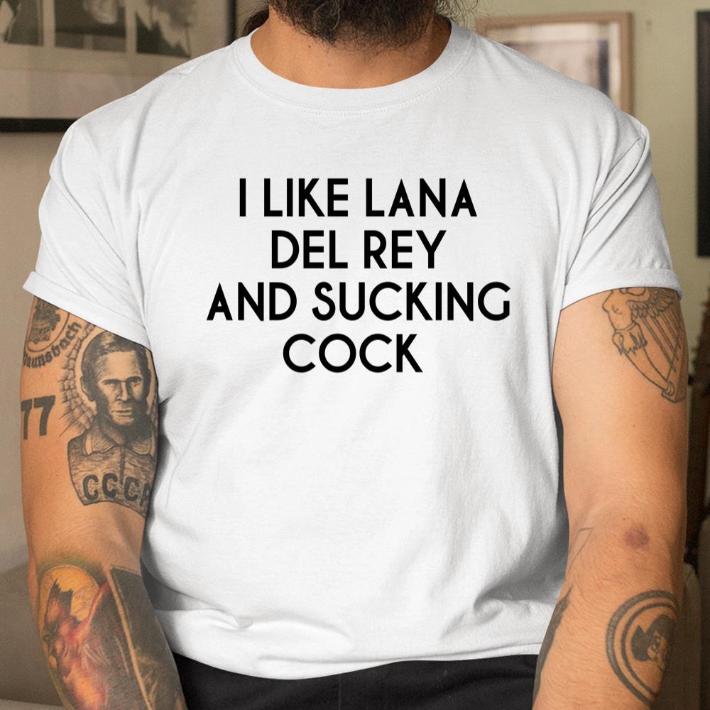 I Like Lana Del Rey And Sucking Cock Shirt