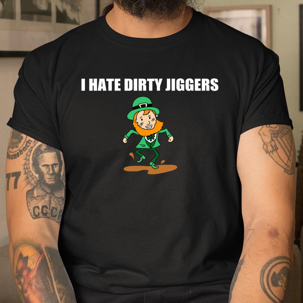 I Hate Dirty Jiggers Funny St Patricks Day Shirt