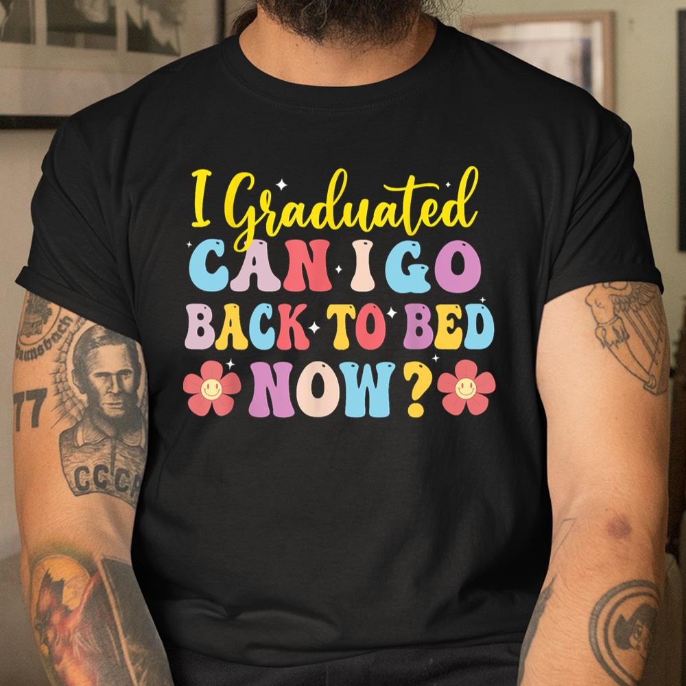 I Graduated Can I Go Back To Bed Now Graduation Shirt