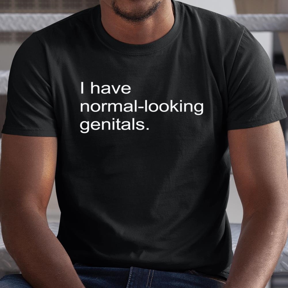 I Have Normal Looking Genitals Shirt