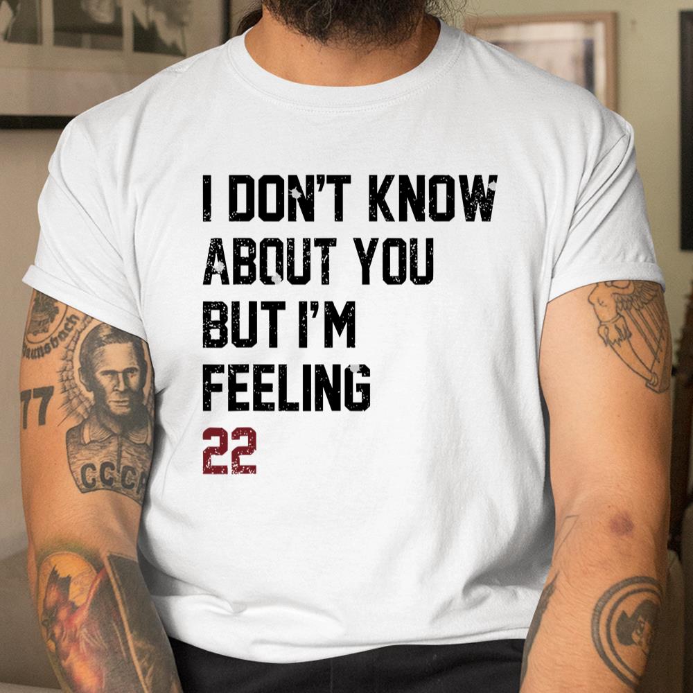 I Dont Know About You But Im Feeling 22 Shirt