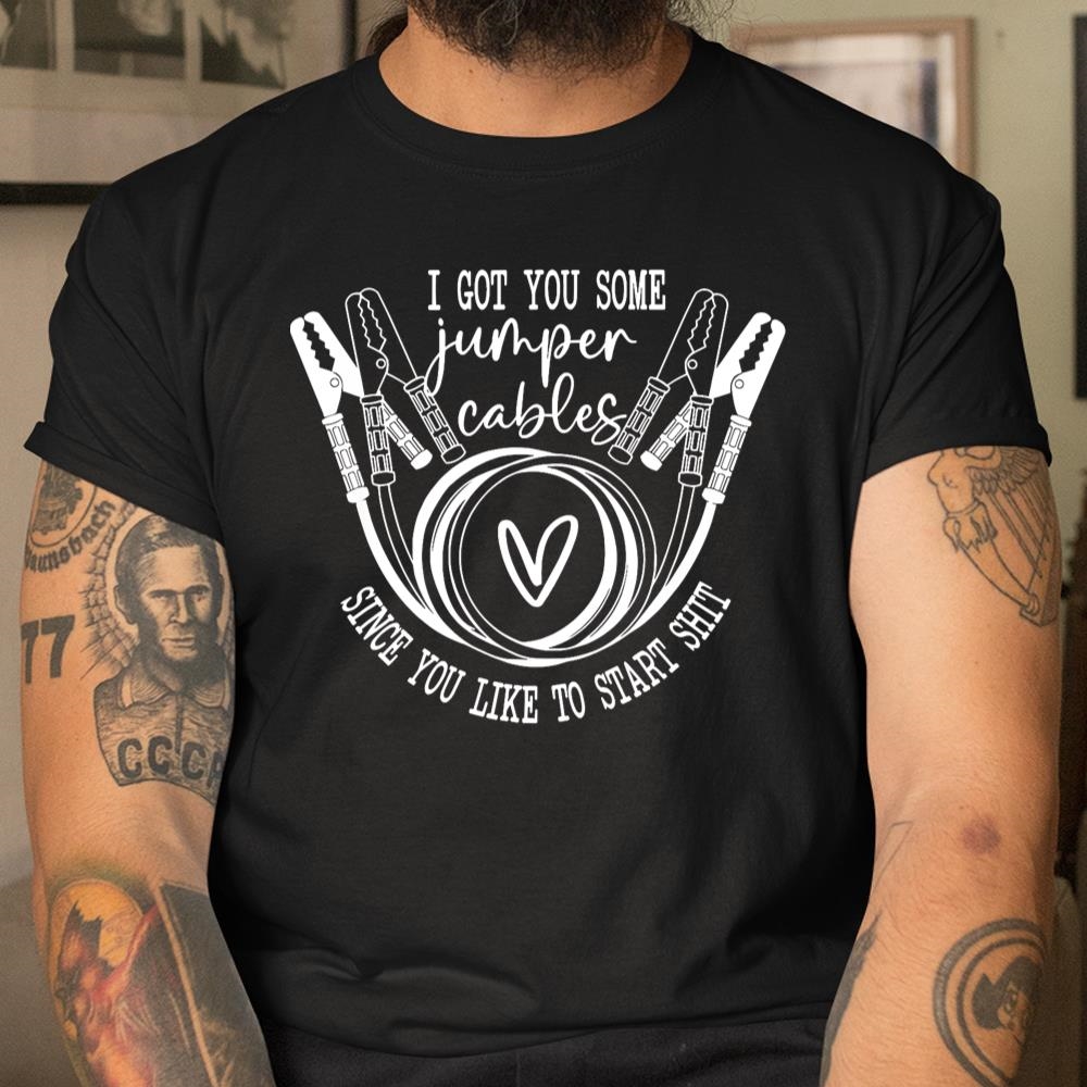 I Got You Some Jumper Cables Since You Like Shirt