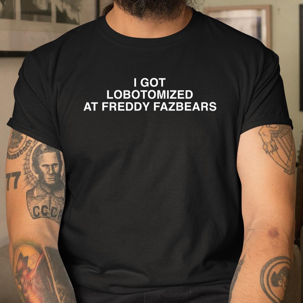 I Got Lobotomized At Freddy Fazbears Funny Shirt