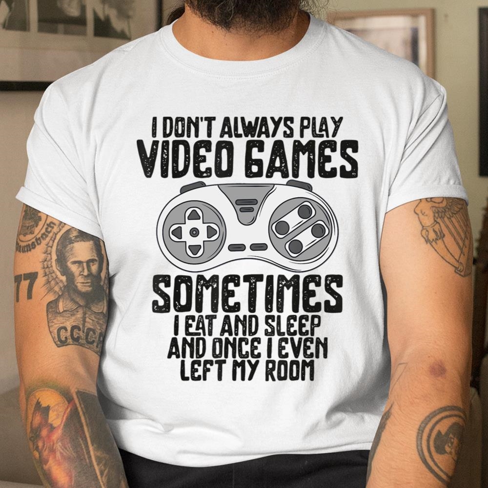 I Dont Alwasy Play Video Games Gaming Humor Funny Gamer Shirt