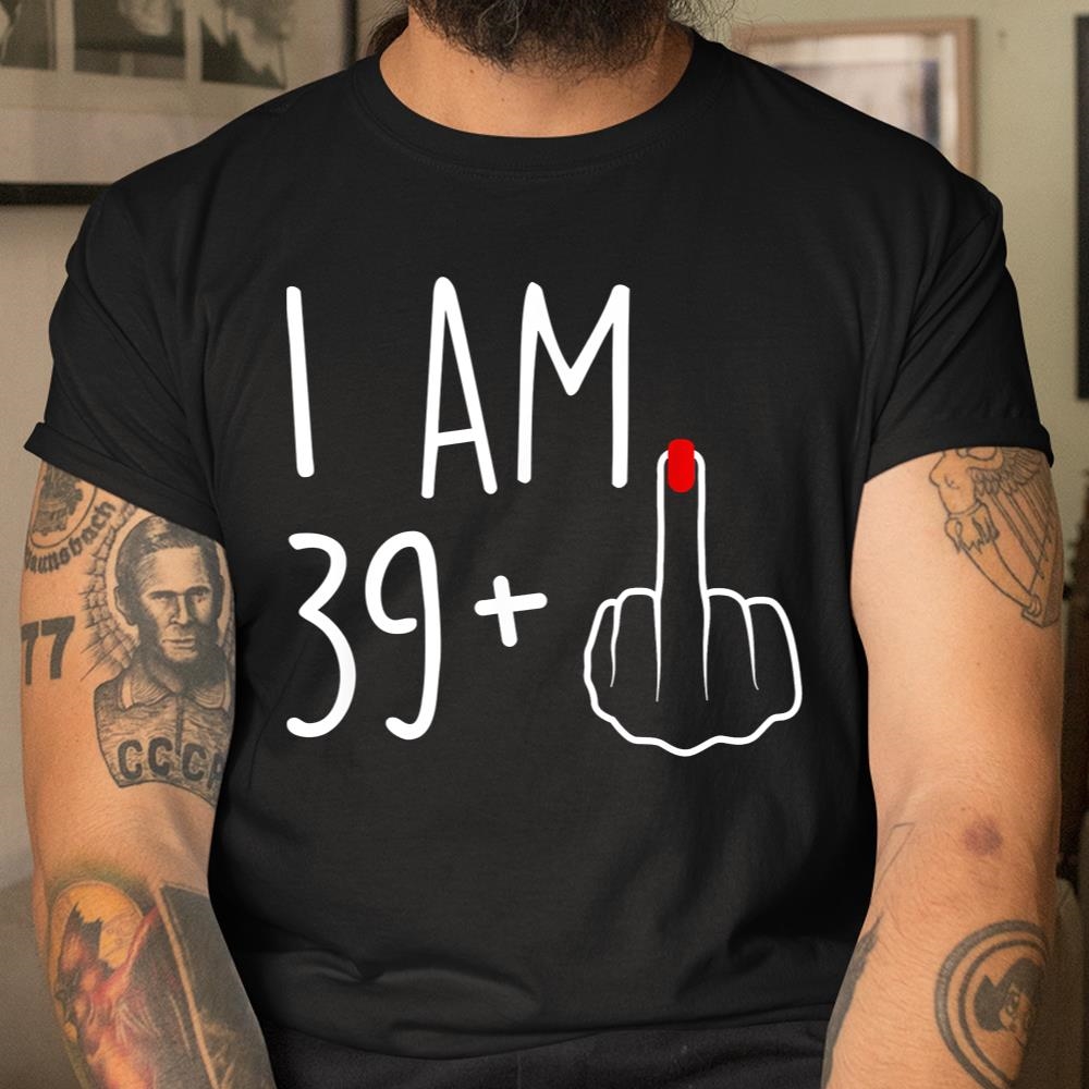 I Am 39 Plus 1 Middle Finger For A 40th Birthday Shirt