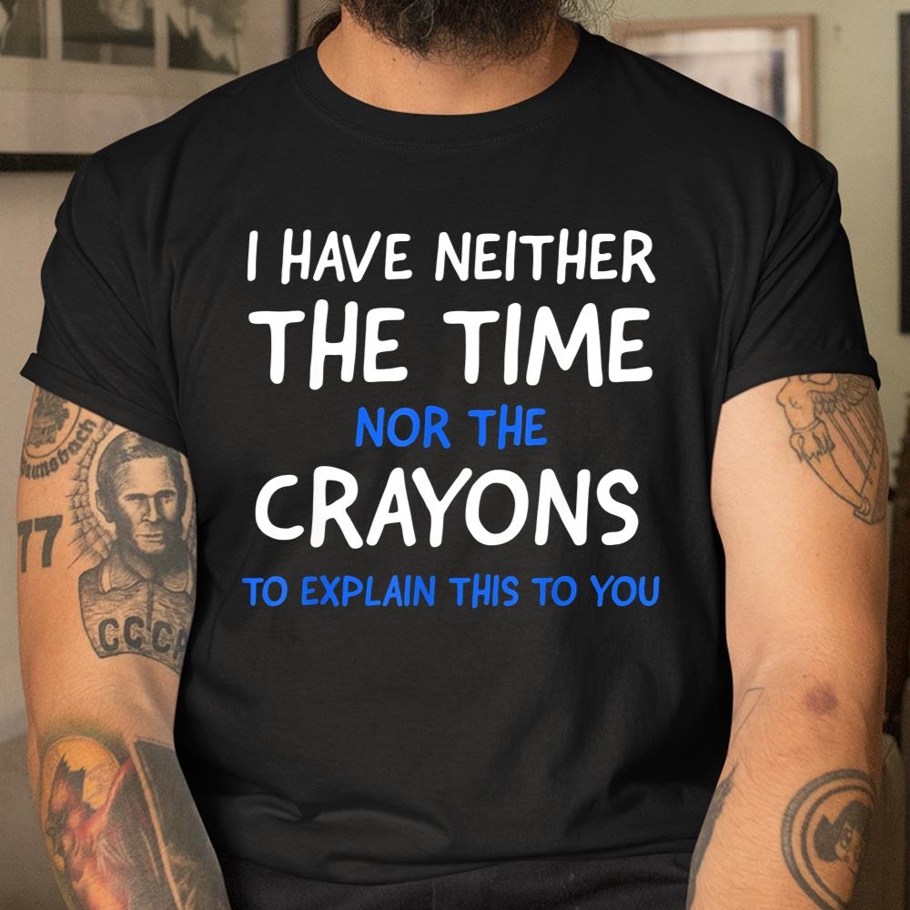 I Dont Have The Time Or The Crayons Funny Sarcasm Quote Shirt