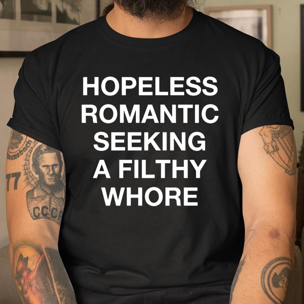Hopeless Romantic Seeking A Filthy Fucking Whore Shirt