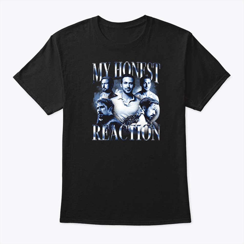 My Honest Reaction Ryan Gosling Shirt Trending