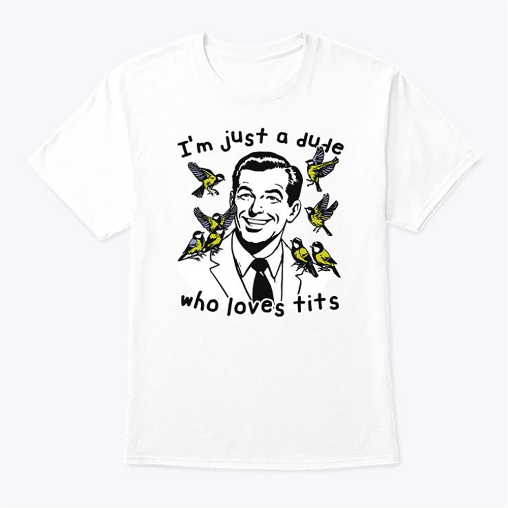Im Just A Dude Who Loves Tits Shirt Trending