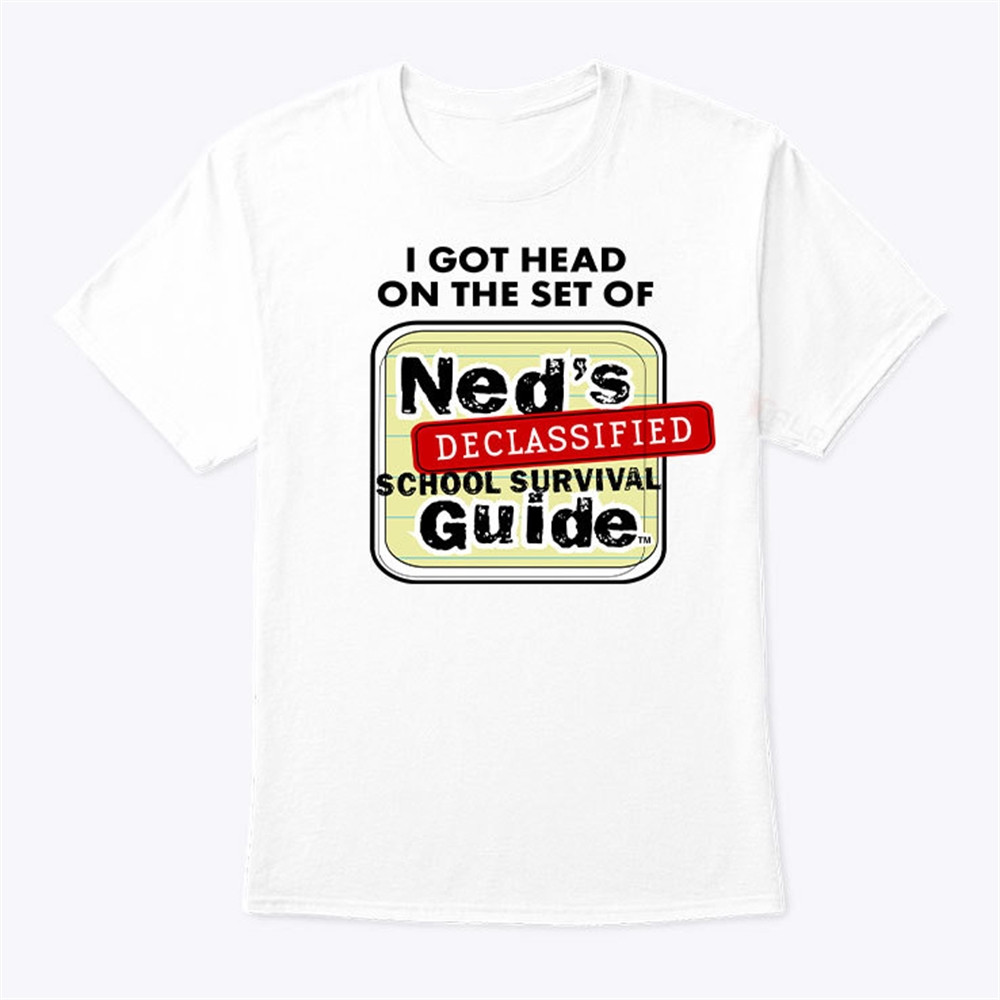 I Got Head On The Set Of Neds Declassified School Survival Guide Shirt Trending