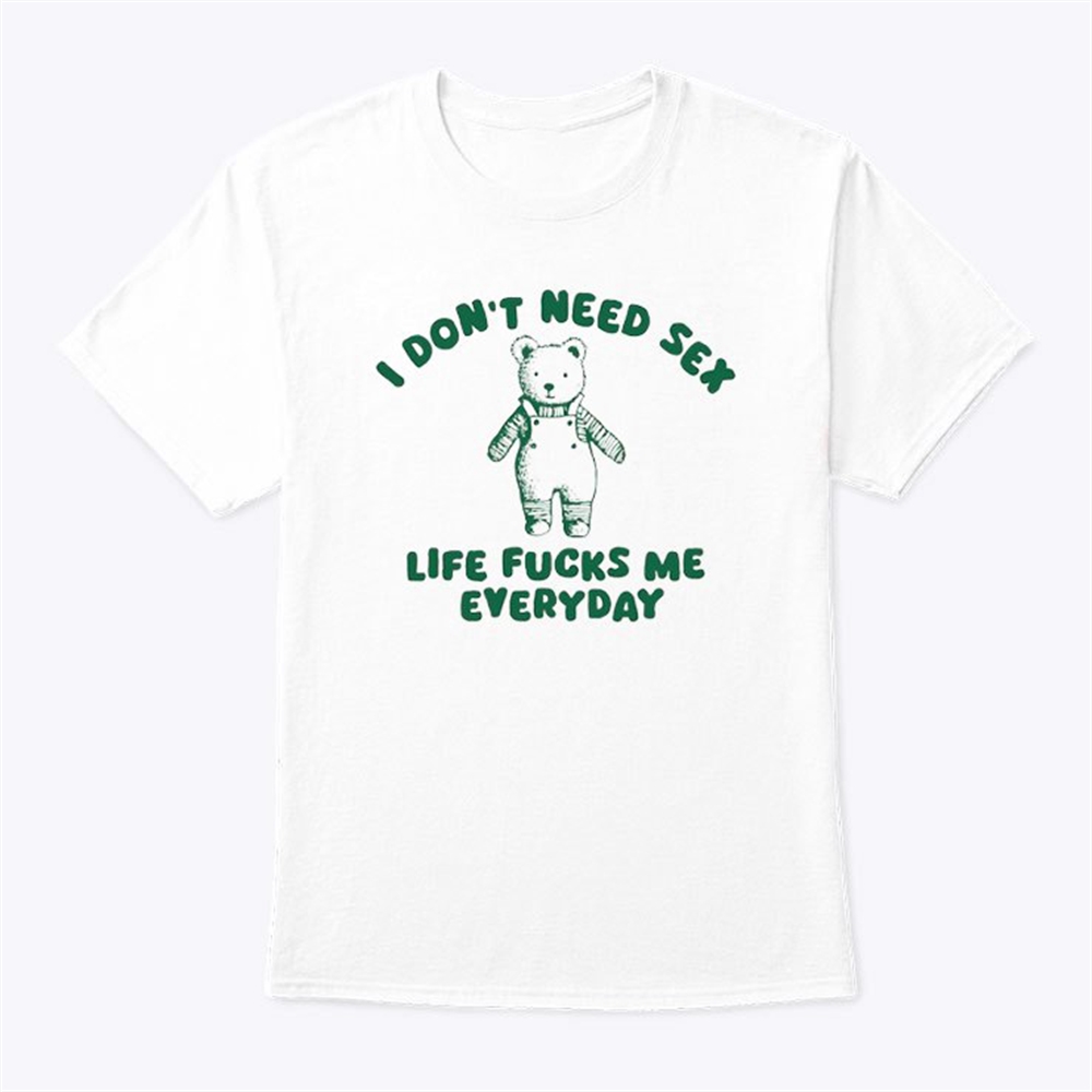 I Dont Need Sex Life Fucks Me Everyday Shirt Trending