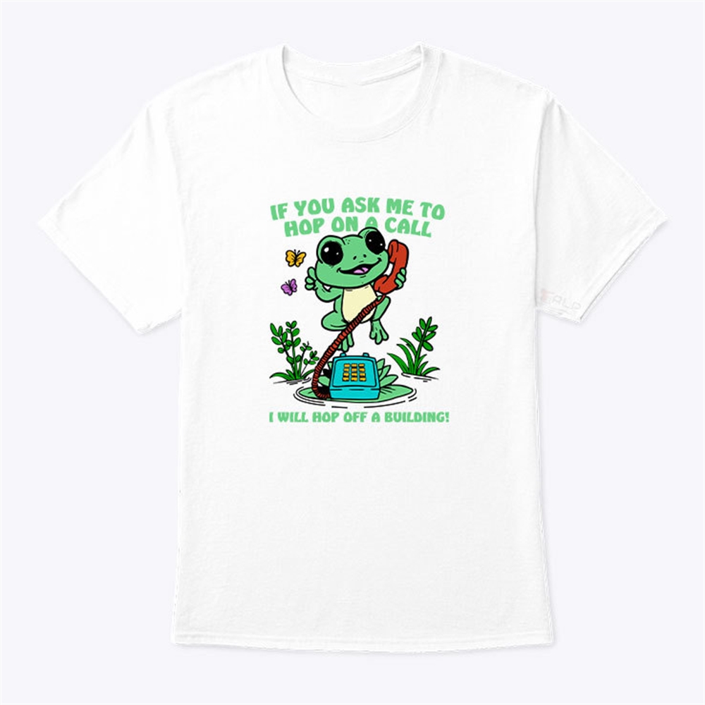 If You Ask Me To Hop On A Call I Will Hop Off A Building Shirt Trending