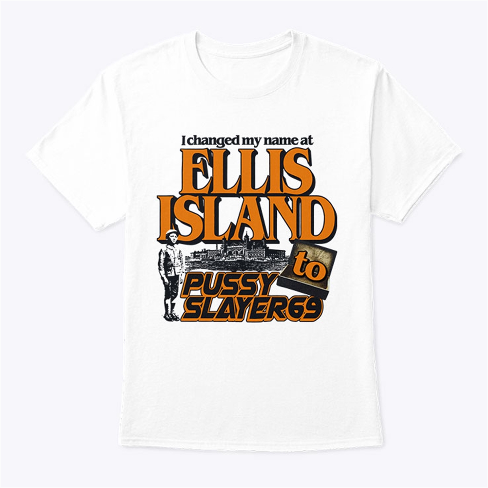 I Changed My Name At Ellis Island To Pussyslayer69 T Shirt Trending