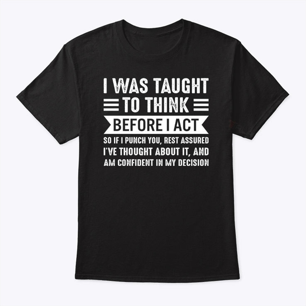 I Was Taught To Think Before I Act Shirt Trending