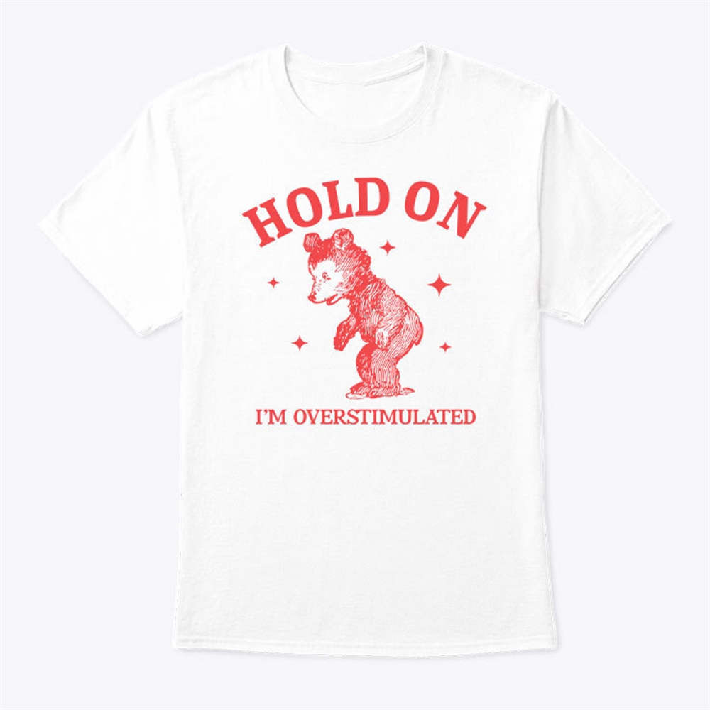 Hold On Im Overstimulated Shirt Trending
