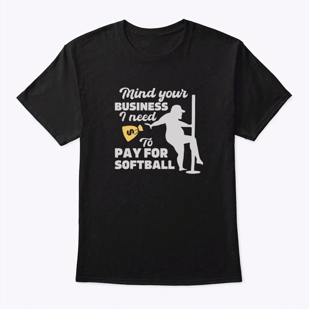 Mind Your Business I Need To Pay For Softball Shirt Trending