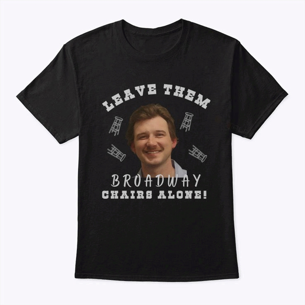 Morgan Wallen Leave Them Broadway Chairs Alone Shirt Trending