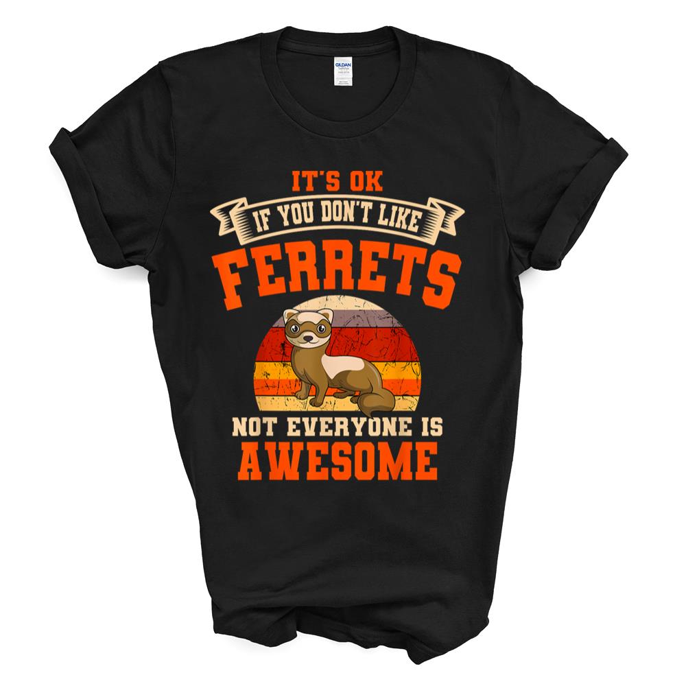 It’s Ok If You Don’t Like Ferrets Not Everyone Is Awesome T-shirt Sweatshirt Hoodie