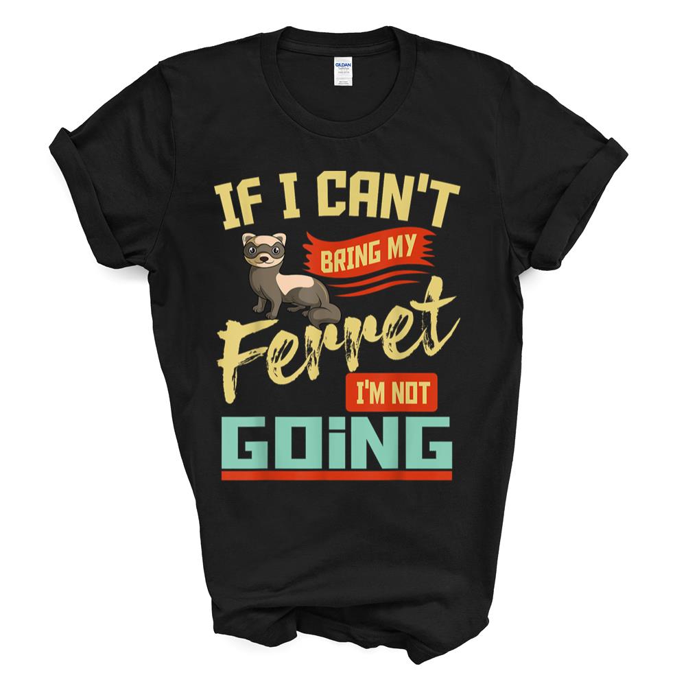 If I Can’t Bring My Ferret I’m Not Going T-shirt Sweatshirt Hoodie