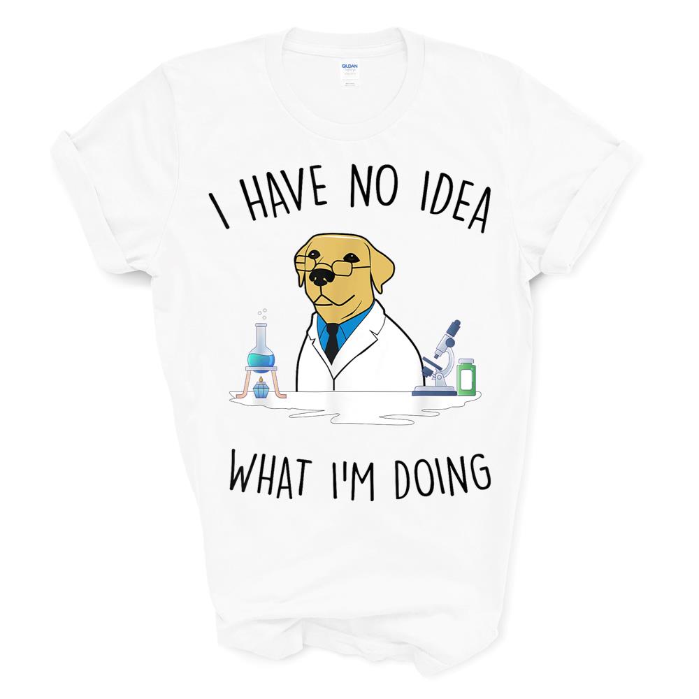 I Have No Idea What I’m Doing – Unique Dog Scientist T-shirt Sweatshirt Hoodie