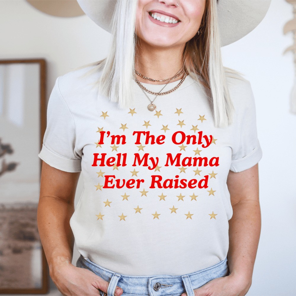 I’m The Only Hell My Mama Ever Raised Shirt