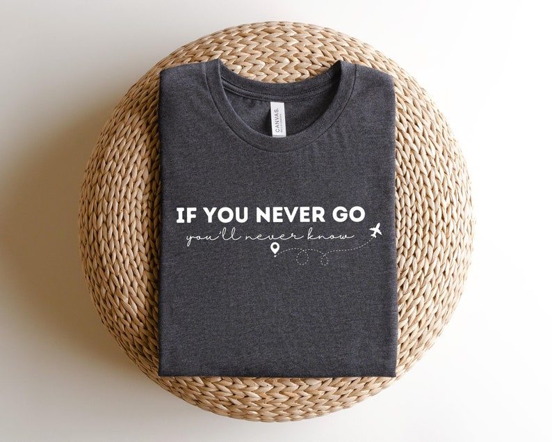If You Never Go Youll Never Know Shirt,Women's Travel Shirt, Vacation Shirts,Traveler Gift,Womens Travel Shirt,Family Matching Vacation Tee