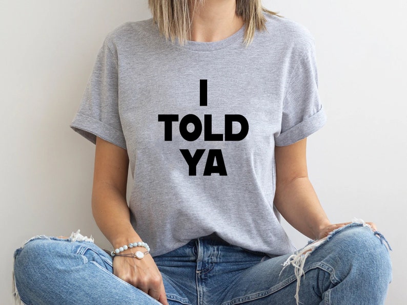 I Told Ya T-Shirt, I Told Ya Unisex Shirt, I Told Ya Sweatshirt-Hoodie, I told ya shirt, I told ya tank top