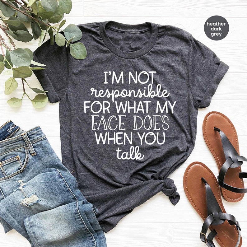 I'm Not Responsible For What My Face Does When You Talk T-Shirt, Responsible Quote Shirt,Sarcastic Tee,Smartass Shirt,Funny Sarcasm Shirt