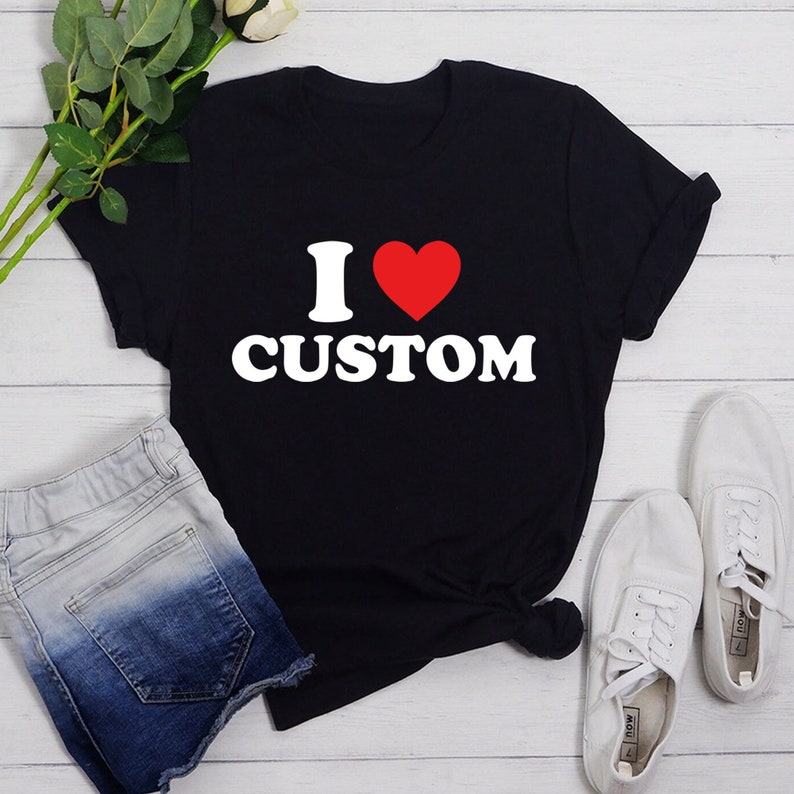 I Love Custom T-Shirt, Personalized I Love Shirt, I Heart Custom Sweatshirt, Custom Valentines Day Gift, Custom I Love Shirt, I Love T-Shirt